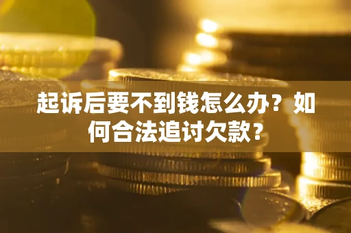 济南起诉后要不到钱怎么办？如何合法追讨欠款？
