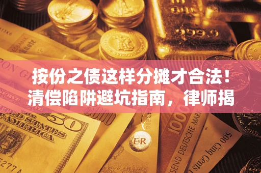 济南按份之债这样分摊才合法！清偿陷阱避坑指南，律师揭秘关键条款