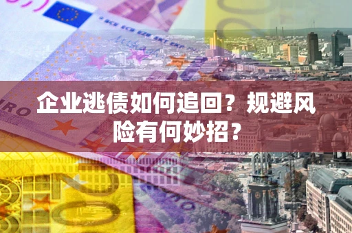 济南企业逃债如何追回？规避风险有何妙招？