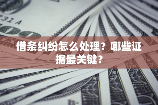济南借条纠纷怎么处理？哪些证据最关键？