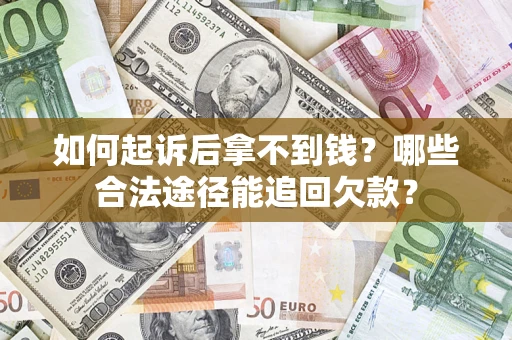 济南如何起诉后拿不到钱？哪些合法途径能追回欠款？