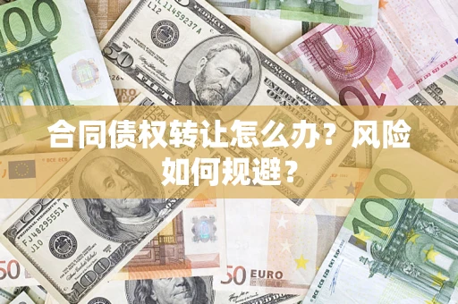 济南合同债权转让怎么办？风险如何规避？