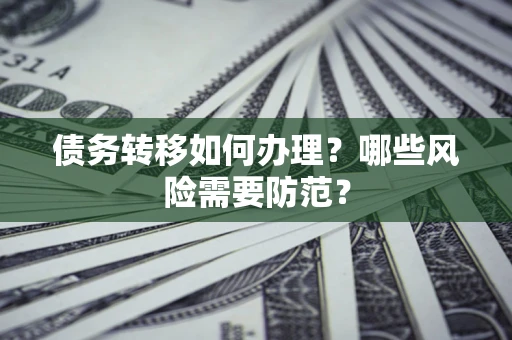 济南债务转移如何办理？哪些风险需要防范？
