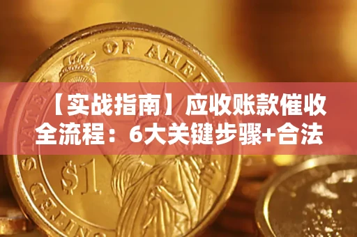 济南【实战指南】应收账款催收全流程：6大关键步骤+合法回款技巧