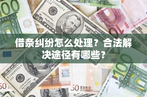 济南借条纠纷怎么处理？合法解决途径有哪些？