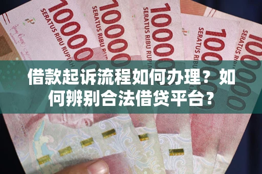 济南借款起诉流程如何办理？如何辨别合法借贷平台？