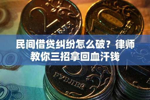 济南民间借贷纠纷怎么破？律师教你三招拿回血汗钱