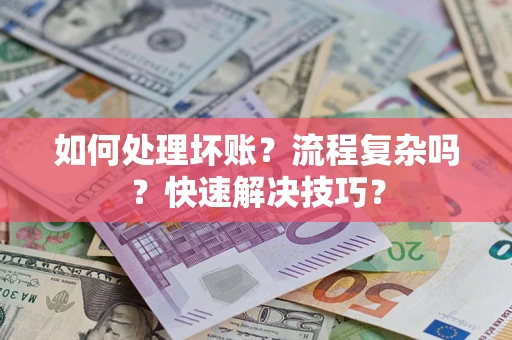 济南如何处理坏账？流程复杂吗？快速解决技巧？
