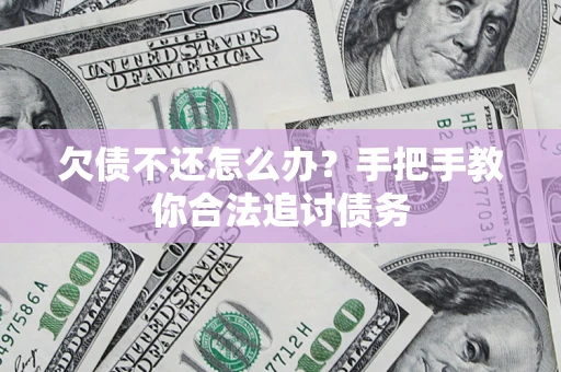 济南欠债不还怎么办？手把手教你合法追讨债务