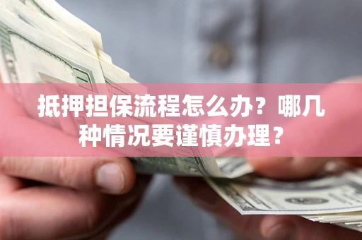 济南抵押担保流程怎么办？哪几种情况要谨慎办理？
