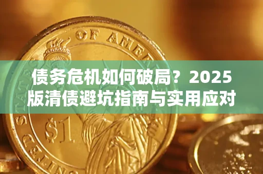 济南债务危机如何破局？2025版清债避坑指南与实用应对策略
