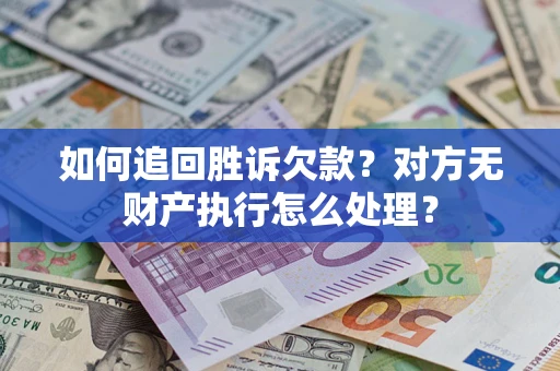 济南如何追回胜诉欠款？对方无财产执行怎么处理？