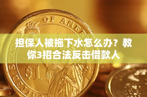 济南担保人被拖下水怎么办？教你3招合法反击借款人