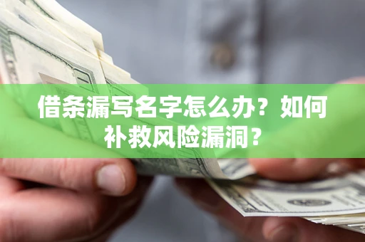济南借条漏写名字怎么办？如何补救风险漏洞？