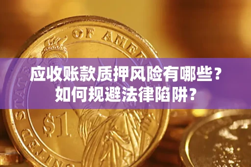 济南应收账款质押风险有哪些？如何规避法律陷阱？