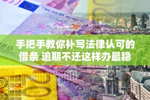 济南手把手教你补写法律认可的借条 逾期不还这样办最稳妥