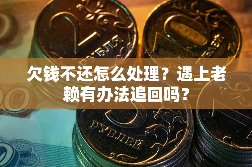 济南欠钱不还怎么处理？遇上老赖有办法追回吗？