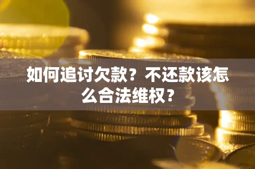 济南如何追讨欠款？不还款该怎么合法维权？