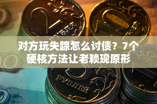 济南对方玩失踪怎么讨债？7个硬核方法让老赖现原形