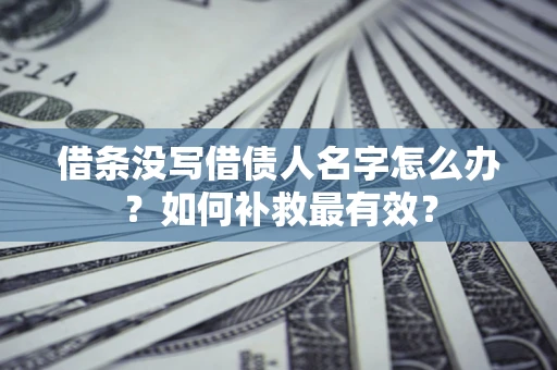 济南借条没写借债人名字怎么办？如何补救最有效？
