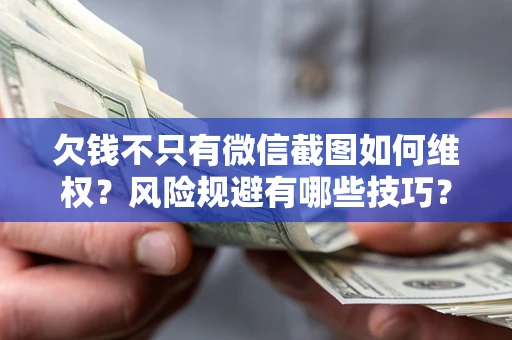 济南欠钱不只有微信截图如何维权？风险规避有哪些技巧？