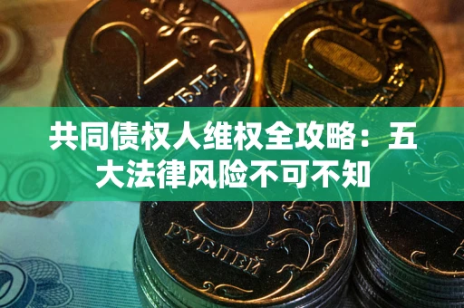 济南共同债权人维权全攻略：五大法律风险不可不知
