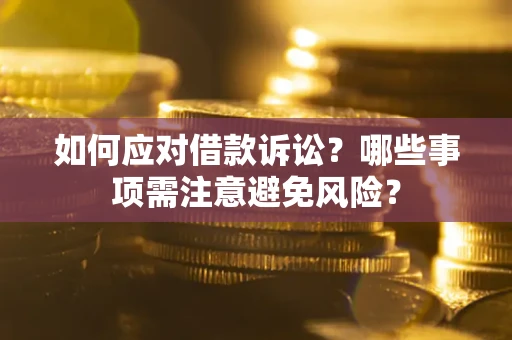 济南如何应对借款诉讼？哪些事项需注意避免风险？