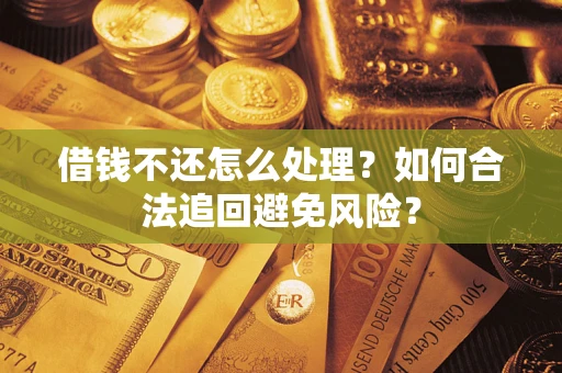 济南借钱不还怎么处理？如何合法追回避免风险？