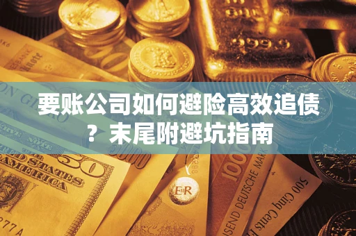 济南要账公司如何避险高效追债？末尾附避坑指南