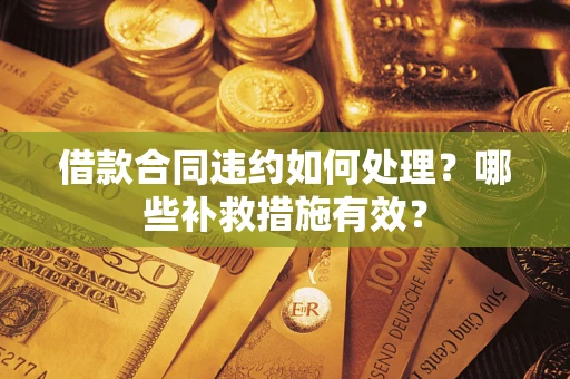 济南借款合同违约如何处理？哪些补救措施有效？