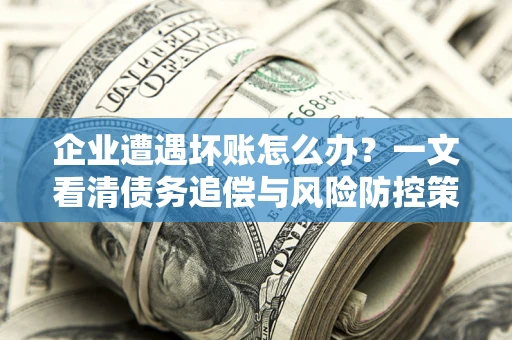 济南企业遭遇坏账怎么办？一文看清债务追偿与风险防控策略