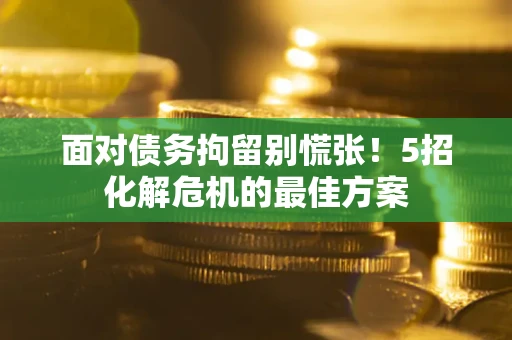 济南面对债务拘留别慌张！5招化解危机的最佳方案
