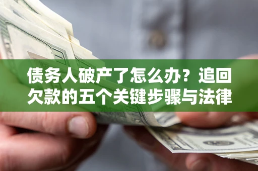 济南债务人破产了怎么办？追回欠款的五个关键步骤与法律策略