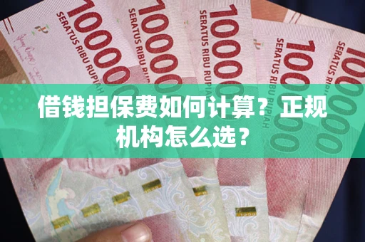 济南借钱担保费如何计算？正规机构怎么选？