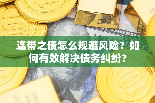 济南连带之债怎么规避风险？如何有效解决债务纠纷？
