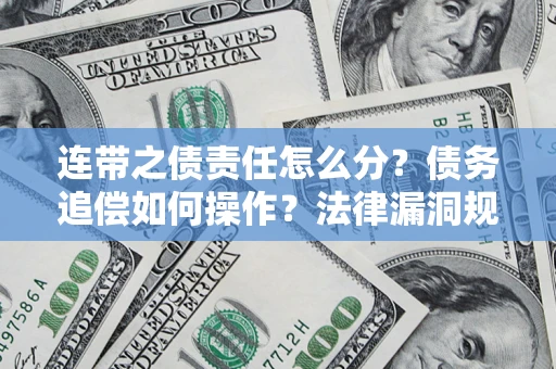 济南连带之债责任怎么分？债务追偿如何操作？法律漏洞规避指南