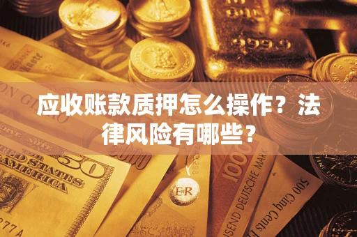 济南应收账款质押怎么操作？法律风险有哪些？