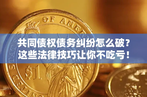 济南共同债权债务纠纷怎么破？这些法律技巧让你不吃亏！