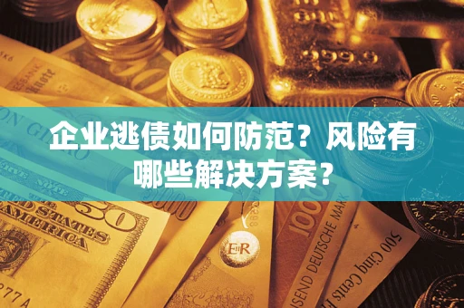 济南企业逃债如何防范？风险有哪些解决方案？