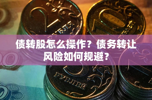 济南债转股怎么操作？债务转让风险如何规避？