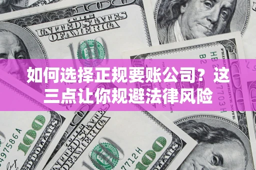 济南如何选择正规要账公司？这三点让你规避法律风险