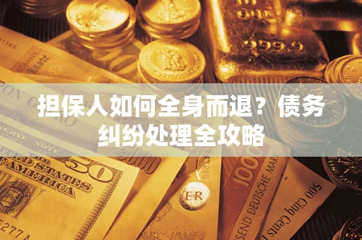 济南担保人如何全身而退？债务纠纷处理全攻略