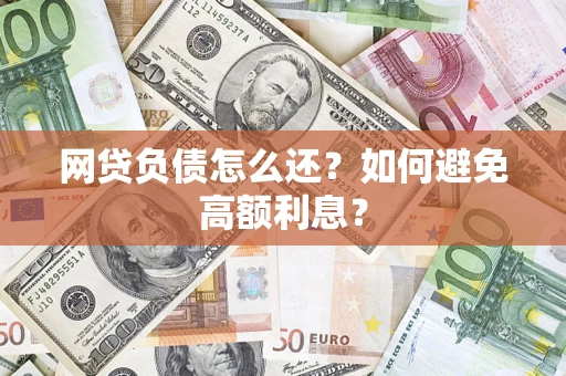 济南网贷负债怎么还？如何避免高额利息？