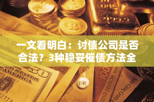 济南一文看明白：讨债公司是否合法？3种稳妥催债方法全解析