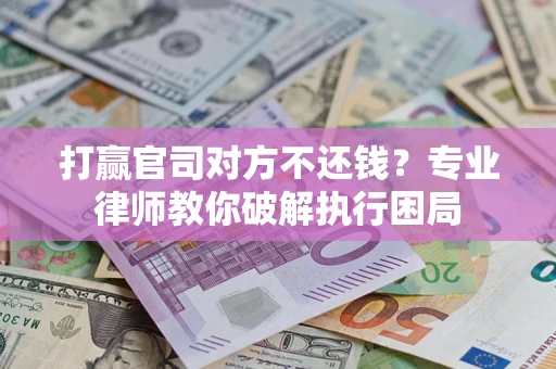 济南打赢官司对方不还钱？专业律师教你破解执行困局