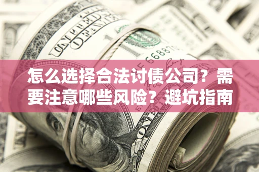 济南怎么选择合法讨债公司？需要注意哪些风险？避坑指南来了！