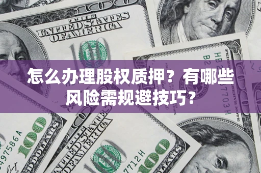 济南怎么办理股权质押？有哪些风险需规避技巧？