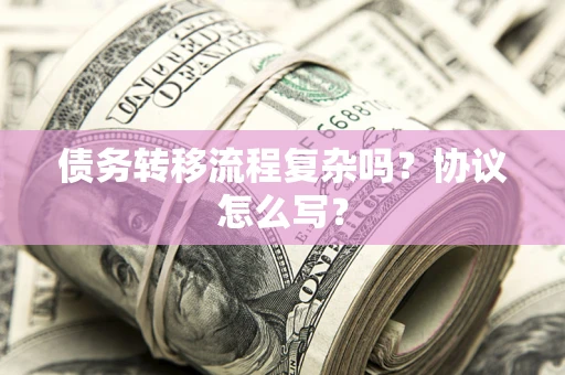 济南债务转移流程复杂吗？协议怎么写？