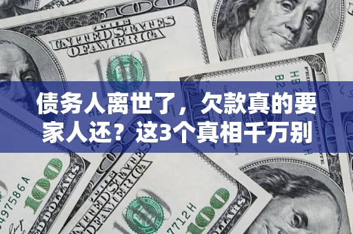 济南债务人离世了，欠款真的要家人还？这3个真相千万别弄错