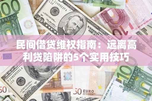济南民间借贷维权指南：远离高利贷陷阱的5个实用技巧